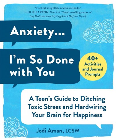 Anxiety...I'm so done with you : a teen's guide to ditching toxic stress and hardwiring your brain for happiness [electronic resource] / Jodi Aman, LCSW.