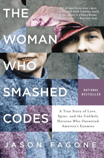 The woman who smashed codes : a true story of love, spies, and the unlikely heroine who outwitted America's enemies [electronic resource] / Jason Fagone.
