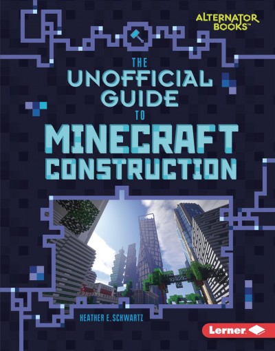 The unofficial guide to minecraft construction [electronic resource] / Heather E. Schwartz.
