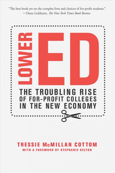Lower ed : the troubling rise of for-profit colleges in the new economy [electronic resource] / Tressie McMillan Cottom.