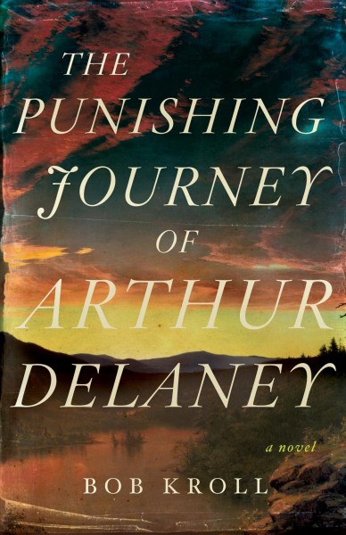 The punishing journey of Arthur Delaney : a novel [electronic resource] / Bob Kroll.