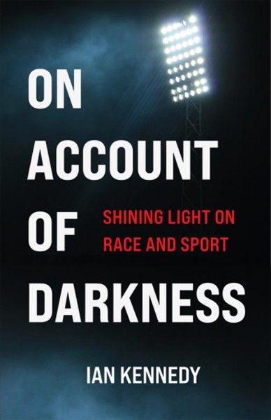 On account of darkness : shining light on race and sport / Ian Kennedy.