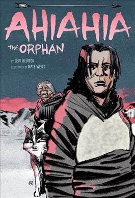 Ahiahia the orphan / by Levi Illuitok ; illustrated by Nate Wells ; translator: Jeannie Illuitok.