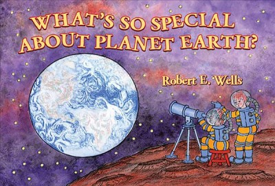 What's so special about planet Earth? / Robert E. Wells.