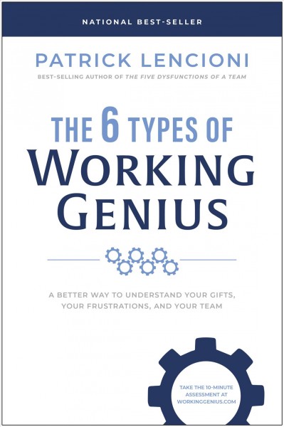 The 6 types of working genius : a better way to understand your gifts, your frustrations, and your team / Patrick Lencioni.