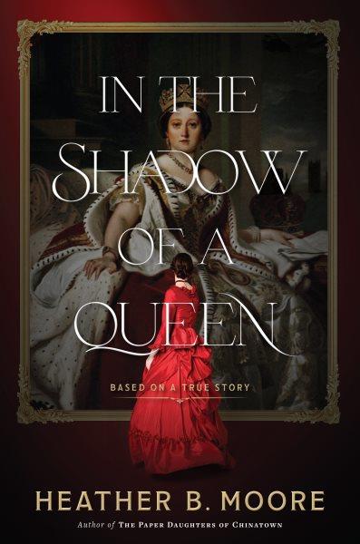 In the shadow of a queen : based on a true story [electronic resource] / Heather B. Moore.
