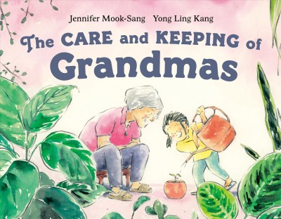 The care and keeping of grandmas / written by Jennifer Mook-Sang ; illustrated by Yong Ling Kang.