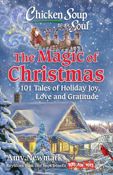 Chicken soup for the soul. The magic of Christmas : 101 tales of holiday joy, love and gratitude / Amy Newmark, editor.