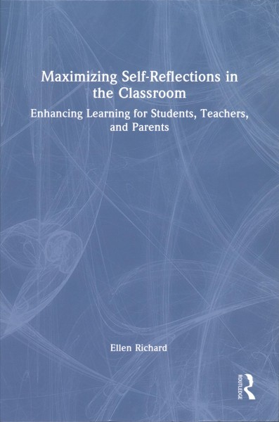 Maximizing self-reflections in the classroom : enhancing learning for students, teachers, and parents / Ellen Richard.