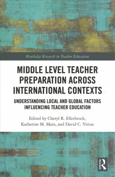 Middle level teacher preparation across international contexts : understanding local and global factors influencing teacher education / edited by Cheryl R. Ellerbrock, Katherine M. Main, and David C. Virtue.