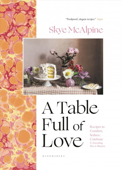A table full of love : recipes to comfort, seduce, celebrate & everything else in between / Skye McAlpine.