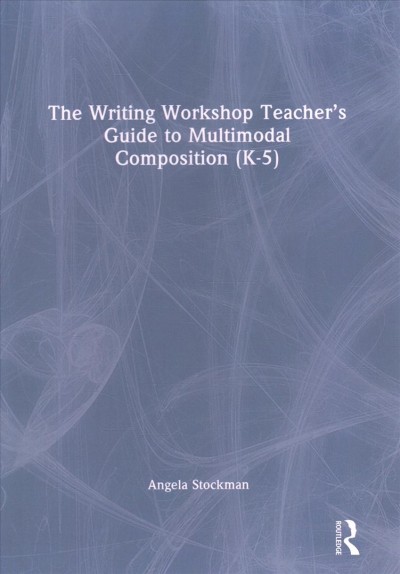 The writing workshop teacher's guide to multimodal composition (K-5) / Angela Stockman.