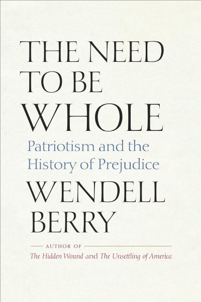 The need to be whole : patriotism and the history of prejudice [electronic resource] / Wendell Berry.