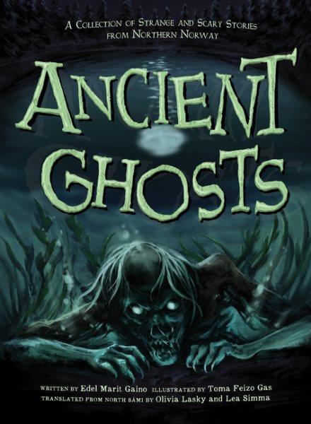 Ancient ghosts : a collection of strange and scary stories from Northern Norway / written by Edel Marit Gaino, illustrated by Toma Feizo Gas ; translated from the North Sámi by Olivia Lasky and Lea Simma.