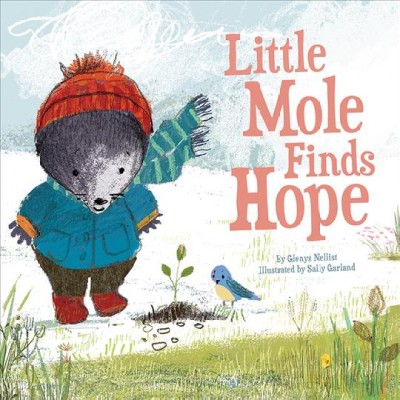 Little Mole finds hope / by Glenys Nellist ; illustrated by Sally Garland.