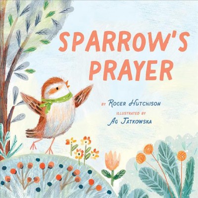 Sparrow's prayer / by Roger Hutchison ; illustrated by Ag Jatkowska.