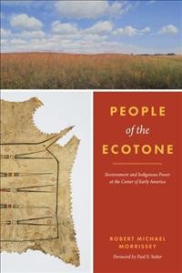 People of the ecotone : environment and indigenous power at the center of Early America / Robert Michael Morrissey ; foreword by Paul S. Sutter.