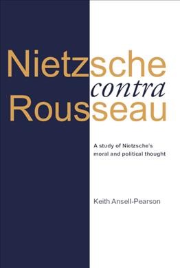 Nietzsche contra Rousseau : a study of Nietzsche's moral and political thought / Keith Ansell-Pearson.