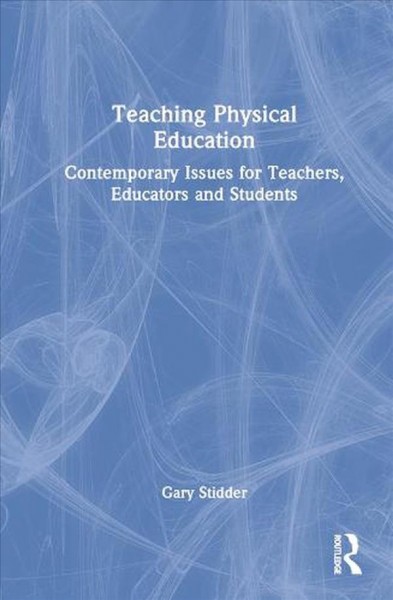 Teaching physical education : contemporary issues for teachers, educators and students / Gary Stidder.