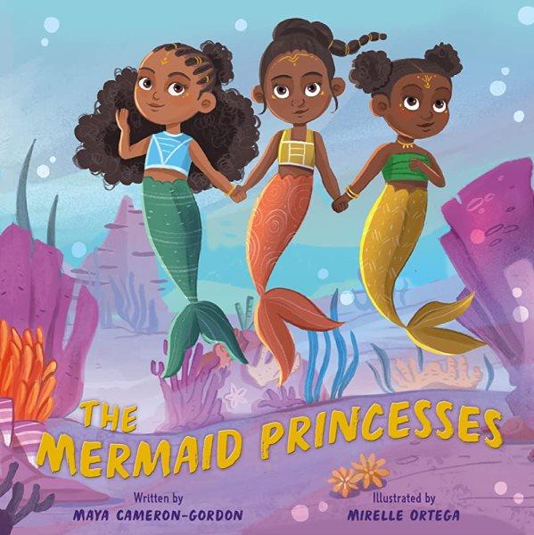 The mermaid princesses / written by Maya Cameron-Gordon ; illustrated by Mirelle Ortega.