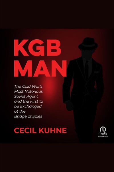 KGB man : The Cold War's most notorious soviet agent and the first to be exchanged at the bridge of spies [electronic resource] / Cecil Kuhne.