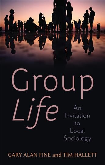 Group life : an invitation to local sociology / Gary Alan Fine, Tim Hallett.