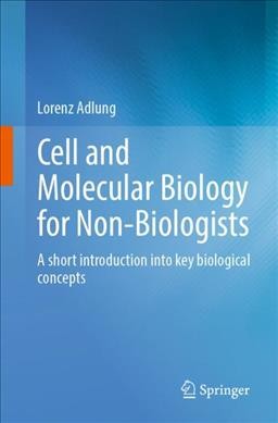 Cell and molecular biology for non-biologists : a short introduction into key biological concepts / Lorenz Adlung.