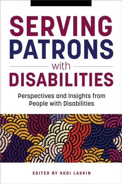 Serving patrons with disabilities : perspectives and insights from people with disabilities / edited by Kodi Laskin.