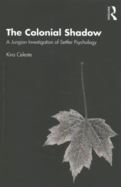 The colonial shadow : a Jungian investigation of settler psychology / Kira Celeste.