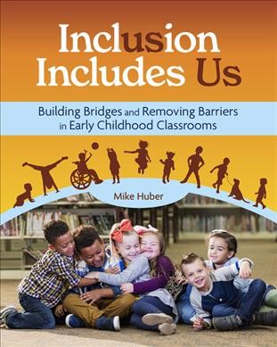 Inclusion includes us : building bridges and removing barriers in early childhood classrooms / Mike Huber.