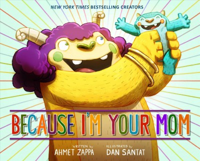 Because I'm your mom / written by Ahmet Zappa ; illustrated by Dan Santat.