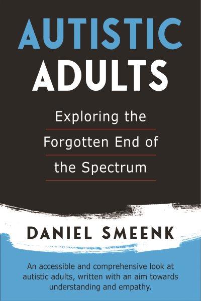 Autistic adults : exploring the forgotten end of the spectrum / Daniel Smeenk.