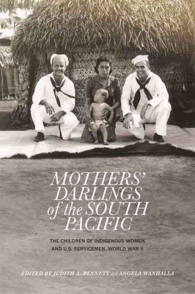 Mothers' darlings of the South Pacific : the children of indigenous women and US servicemen, World War II / edited by, Judith A. Bennett and Angela Wanhalla.
