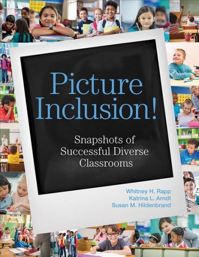Picture inclusion! : snapshots of successful diverse classrooms / by Whitney H. Rapp, Ph.D., Katrina L. Arndt, Ph.D., Susan M. Hildenbrand, Ed.D.