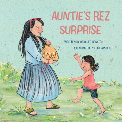 Auntie's rez surprise / written by Heather O'Watch ; illustrated by Ellie Arscott.