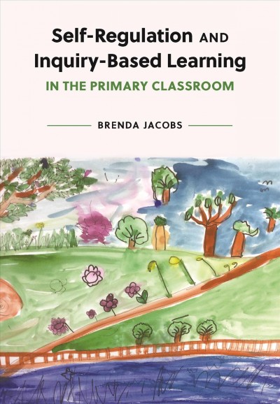 Self-regulation and inquiry-based learning in the primary classroom / Brenda Jacobs.