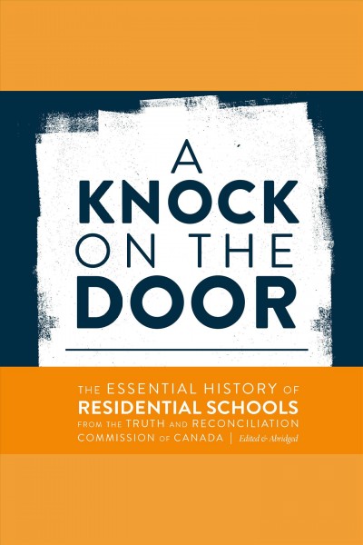 A knock on the door [electronic resource] : The essential history of residential schools from the truth and reconciliation commission of canada, edited and abridged. Truth and Reconciliation Commission of Canada.