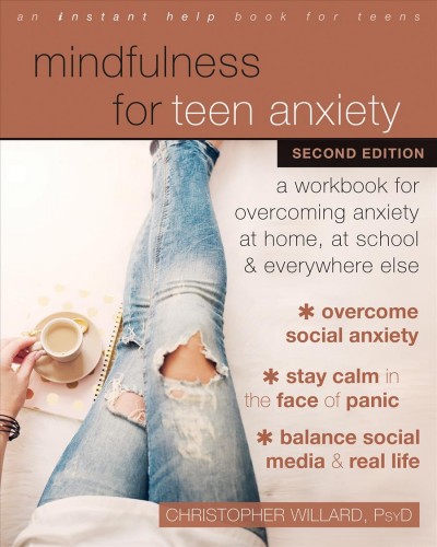Mindfulness for teen anxiety [electronic resource] : A workbook for overcoming anxiety at home, at school, and everywhere else. Christopher Willard.