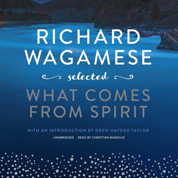 Richard wagamese selected [electronic resource] : What comes from spirit. Richard Wagamese.