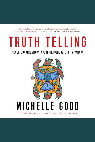 Truth telling [electronic resource] : Seven conversations about indigenous life in canada. Michelle Good.