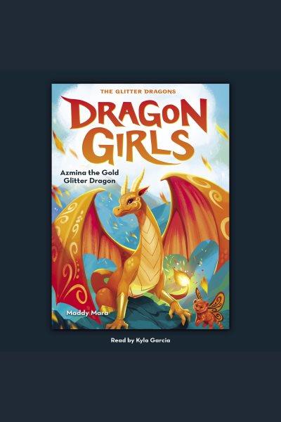 Azmina the gold glitter dragon. Dragon girls [electronic resource] / Maddy Mara.
