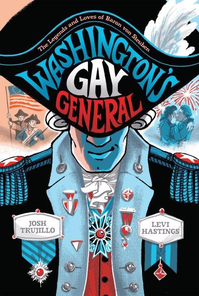 Washington's Gay General : The Legends and Loves of Baron von Steuben. Washington's Gay General [electronic resource] / Josh Trujillo.