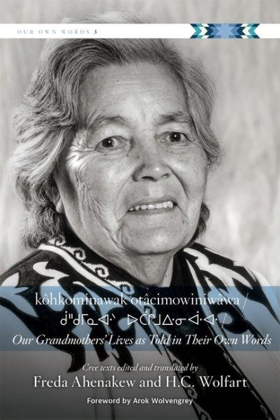 kôhkominawak otâcimowiniwâwa = Our grandmothers' lives as told in their own words / Cree texts edited translated by Freda Ahenakew and H.C. Wolfart ; new foreword by Arok Wolvengrey.