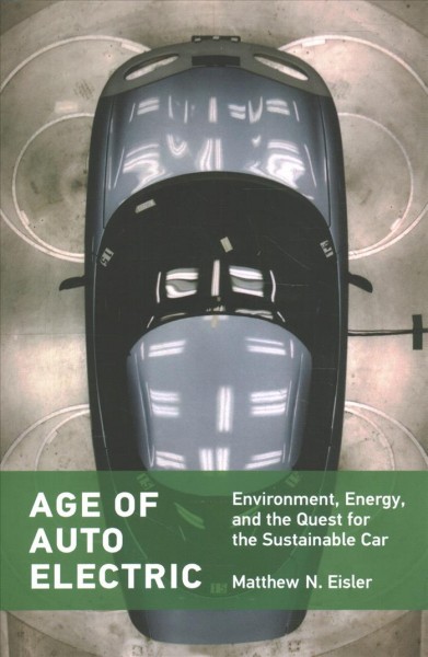Age of auto electric : environment, energy, and the quest for the sustainable car / Matthew N. Eisler.