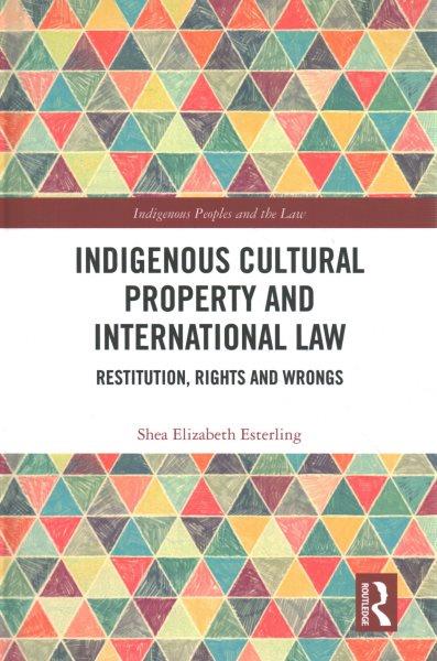 Indigenous cultural property and international law : restitution, rights and wrongs / Shea Elizabeth Esterling.