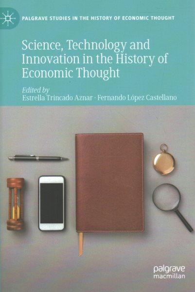 Science, technology and innovation in the history of economic thought / edited by Estrella Trincado Aznar, Fernando Lopez Castellano.