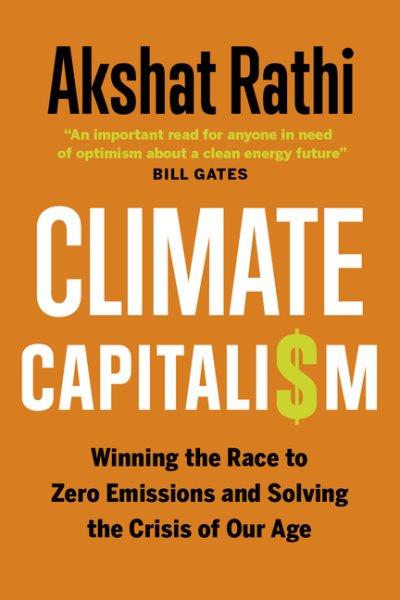 Climate capitalism : winning the race to zero emissions and solving the crisis of our age / Akshat Rathi.
