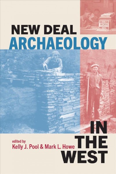 New Deal archaeology in the West / edited by Kelly J. Pool and Mark L. Howe.