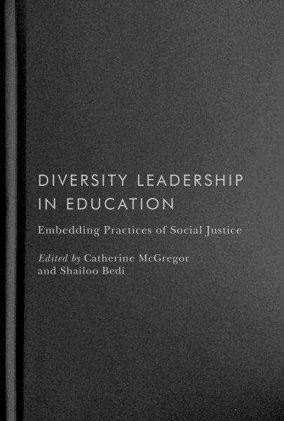 Diversity leadership in education : embedding practices of social justice / edited by Catherine McGregor and Shailoo Bedi.