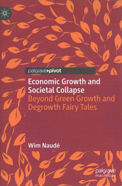 Economic growth and societal collapse : beyond green growth and degrowth fairy tales / Wim Naudé.